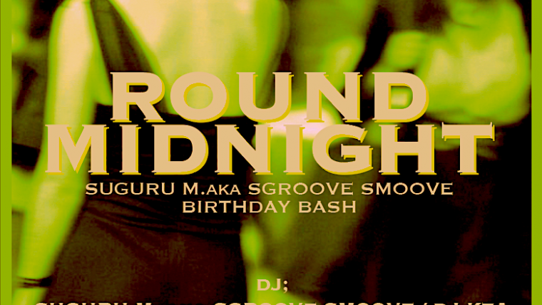 ROUND MIDNIGHT -SUGURU M. aka SGROOVE SMOOVE BIRTHDAY BASH –